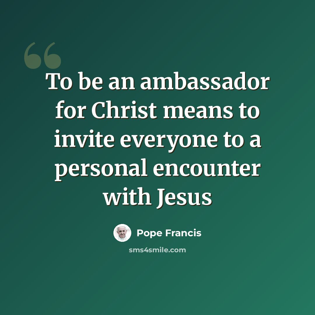 “To be an ambassador for Christ means to invite everyone to a personal encounter with Jesus” quote by Pope Francis