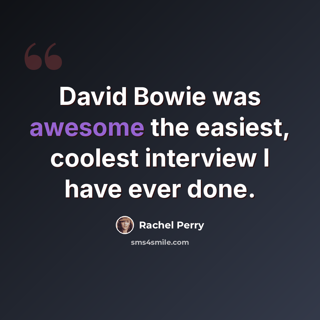 “David Bowie was awesome the easiest, coolest interview I have ever done.” quote by Rachel Perry