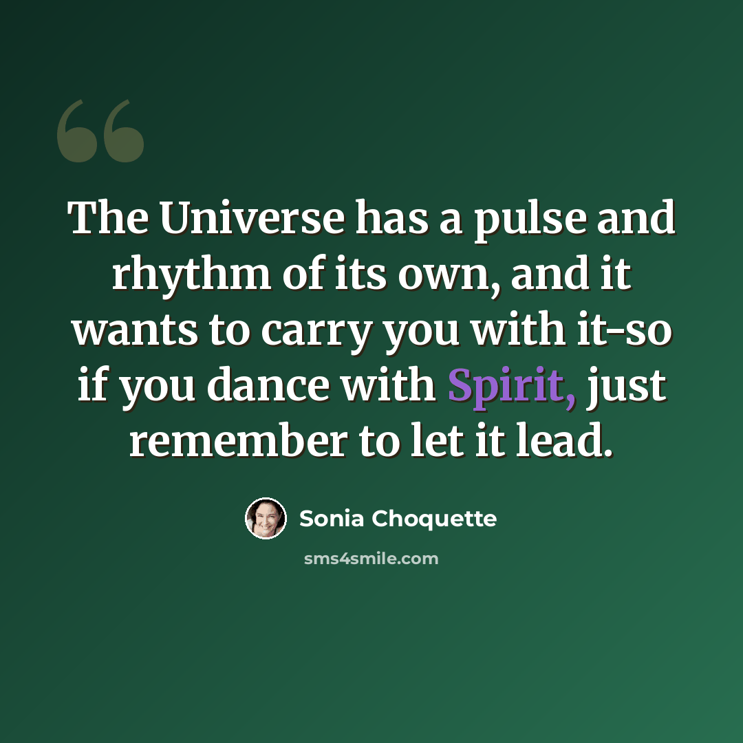 “The Universe has a pulse and rhythm of its own, and it wants to carry you with it-so if you dance with Spirit, just remember to let it lead.” quote by Sonia Choquette
