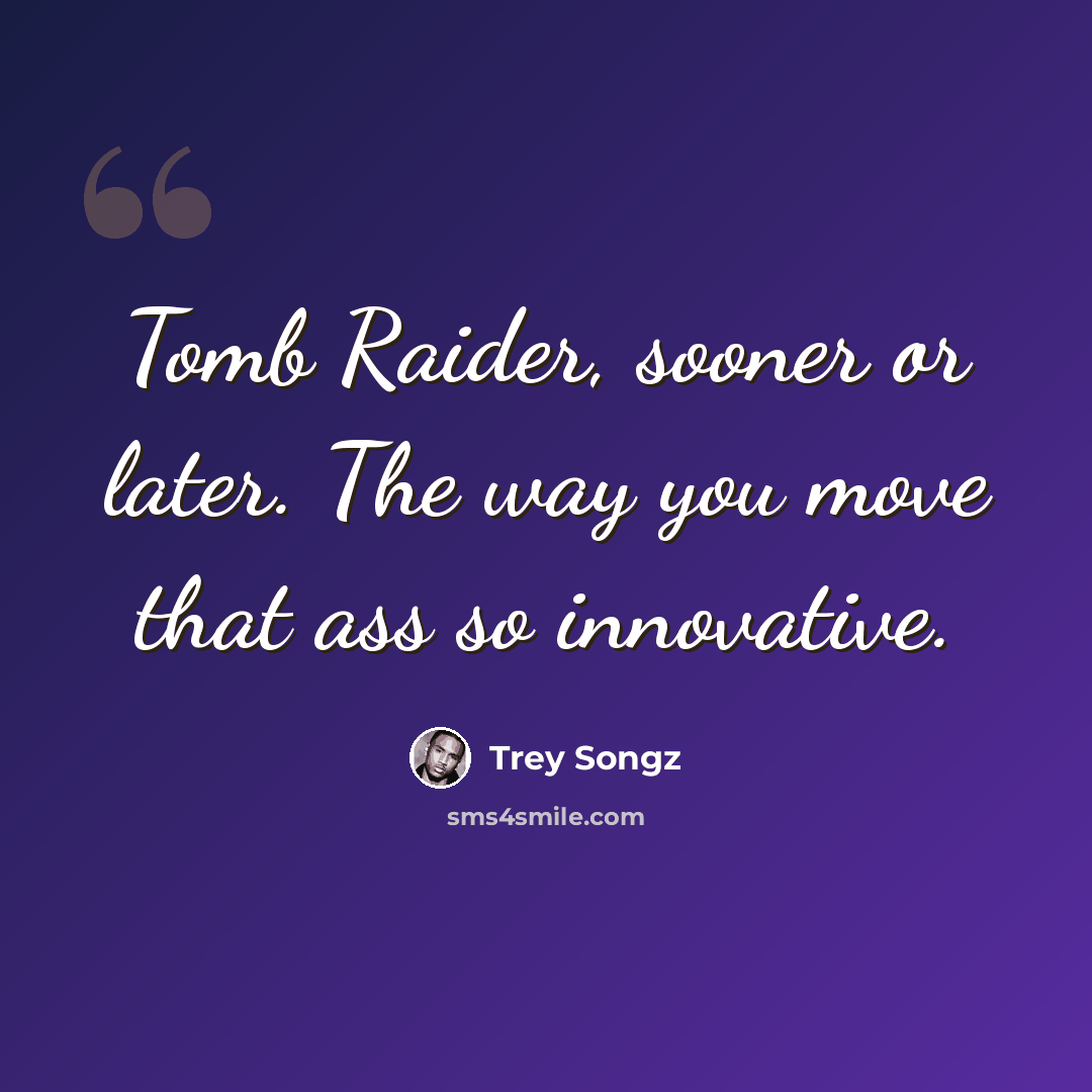 “Tomb Raider, sooner or later. The way you move that ass so innovative.” quote by Trey Songz