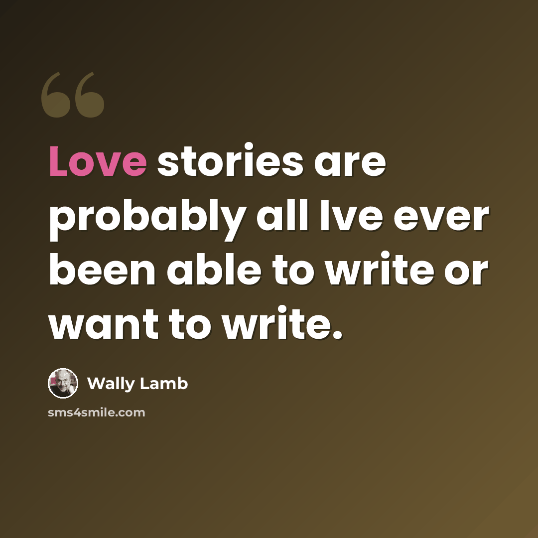 “Love stories are probably all Ive ever been able to write or want to write.” quote by Wally Lamb