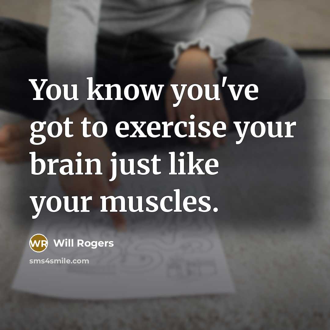 “You know you've got to exercise your brain just like your muscles.” quote by Will Rogers