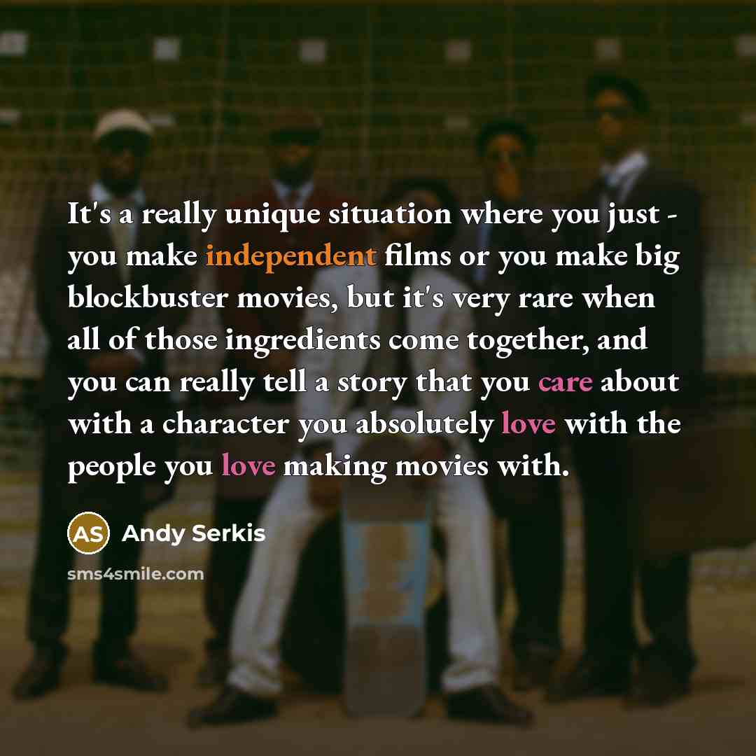 “It's a really unique situation where you just - you make independent films or you make big blockbuster movies, but it's very rare when all of those ingredients come together, and you can really tell a story that you care about with a character you absolutely love with the people you love making…” quote by Andy Serkis