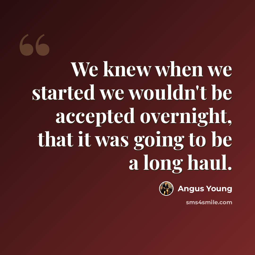 “We knew when we started we wouldn't be accepted overnight, that it was going to be a long haul.” quote by Angus Young