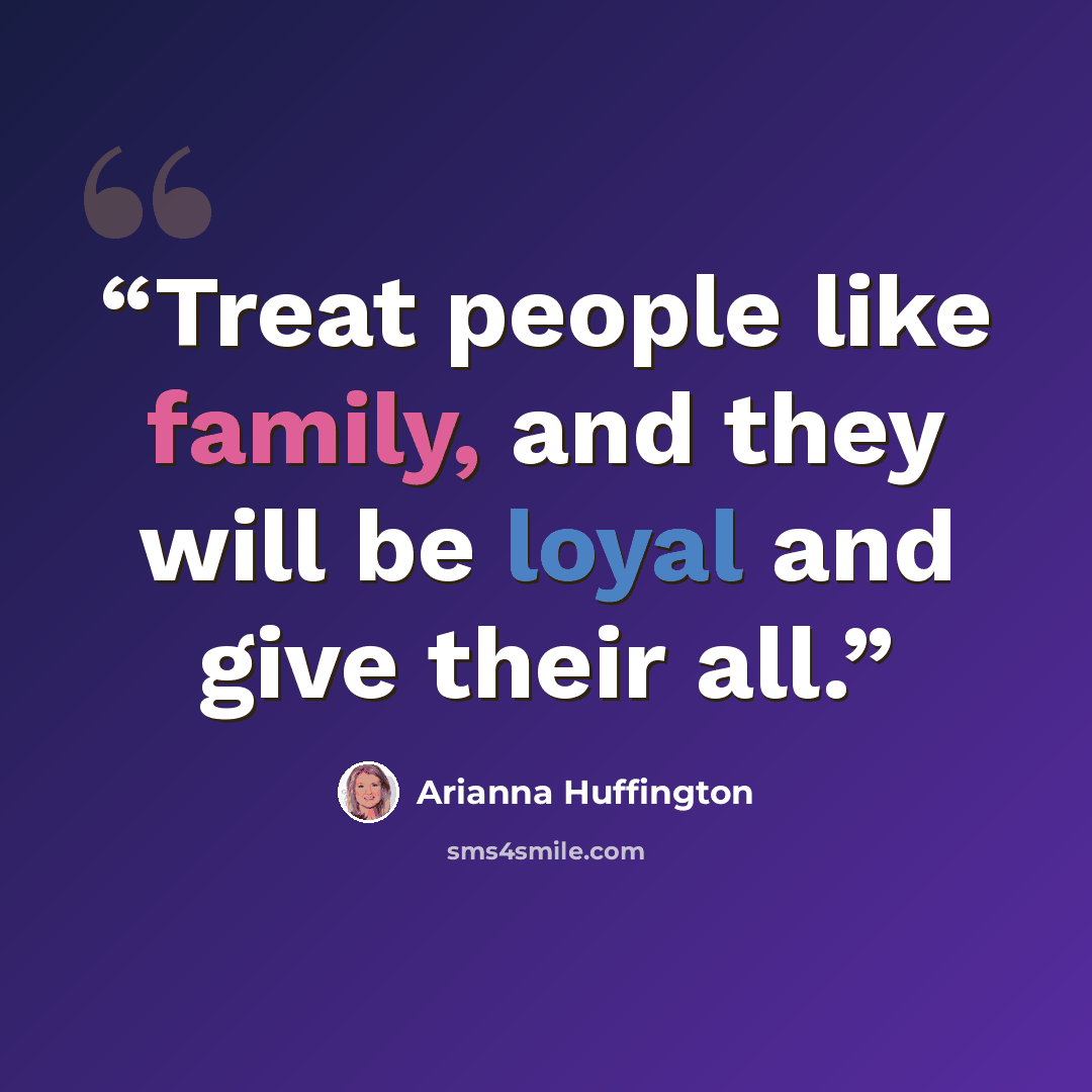 “Treat people like family, and they will be loyal and give their all.” quote by Arianna Huffington