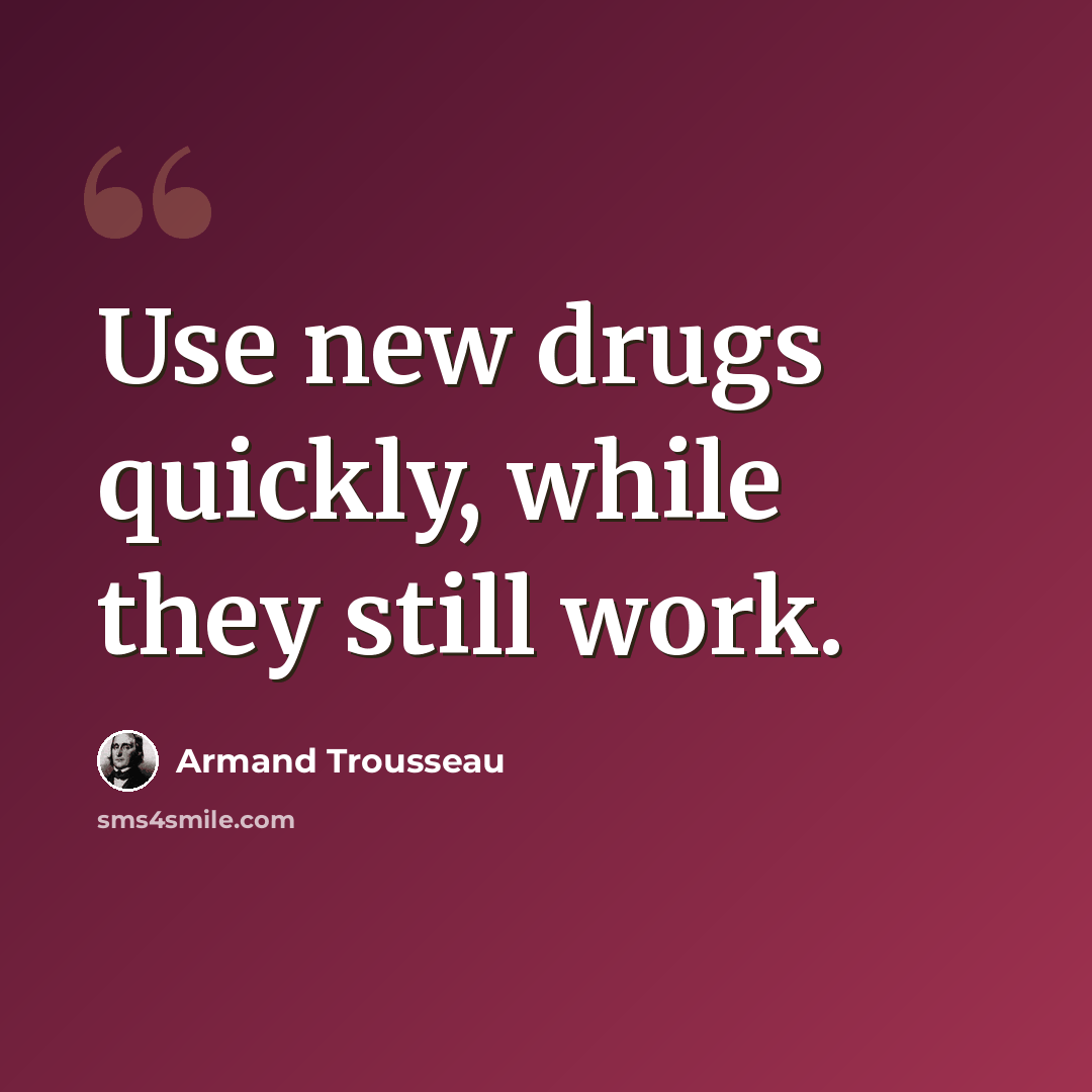 “Use new drugs quickly, while they still work.” quote by Armand Trousseau