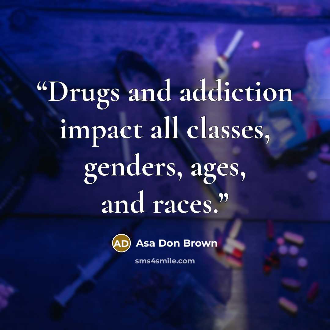 “Drugs and addiction impact all classes, genders, ages, and races.” quote by Asa Don Brown
