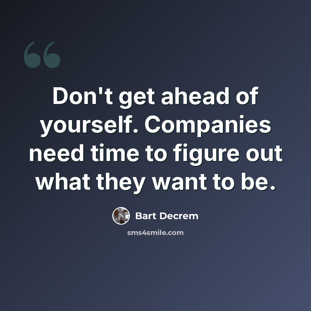 “Don't get ahead of yourself. Companies need time to figure out what they want to be.” quote by Bart Decrem