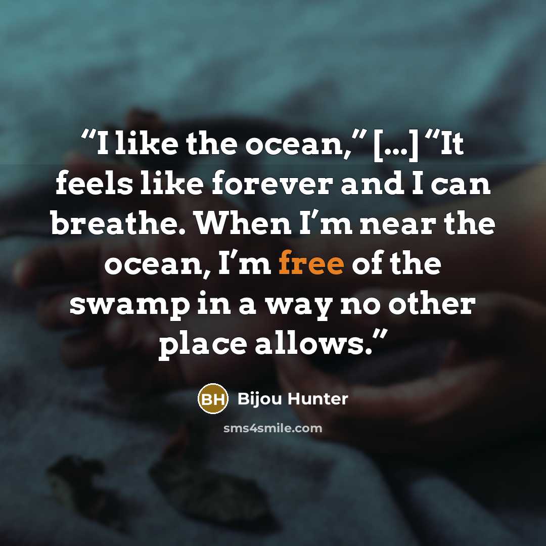 “I like the ocean,” [...] “It feels like forever and I can breathe. When I’m near the ocean, I’m free of the swamp in a way no other place allows.” quote by Bijou Hunter