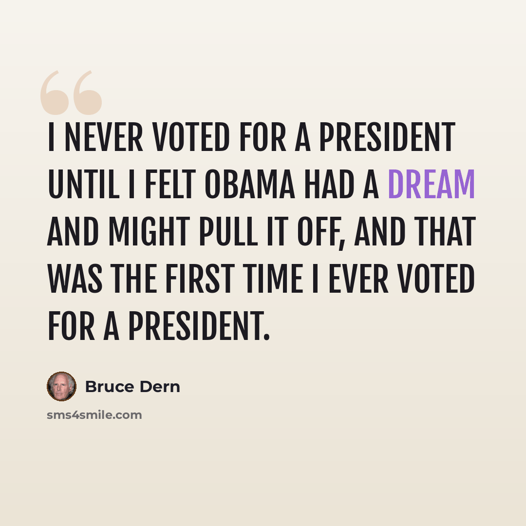“I never voted for a president until I felt Obama had a dream and might pull it off, and that was the first time I ever voted for a president.” quote by Bruce Dern