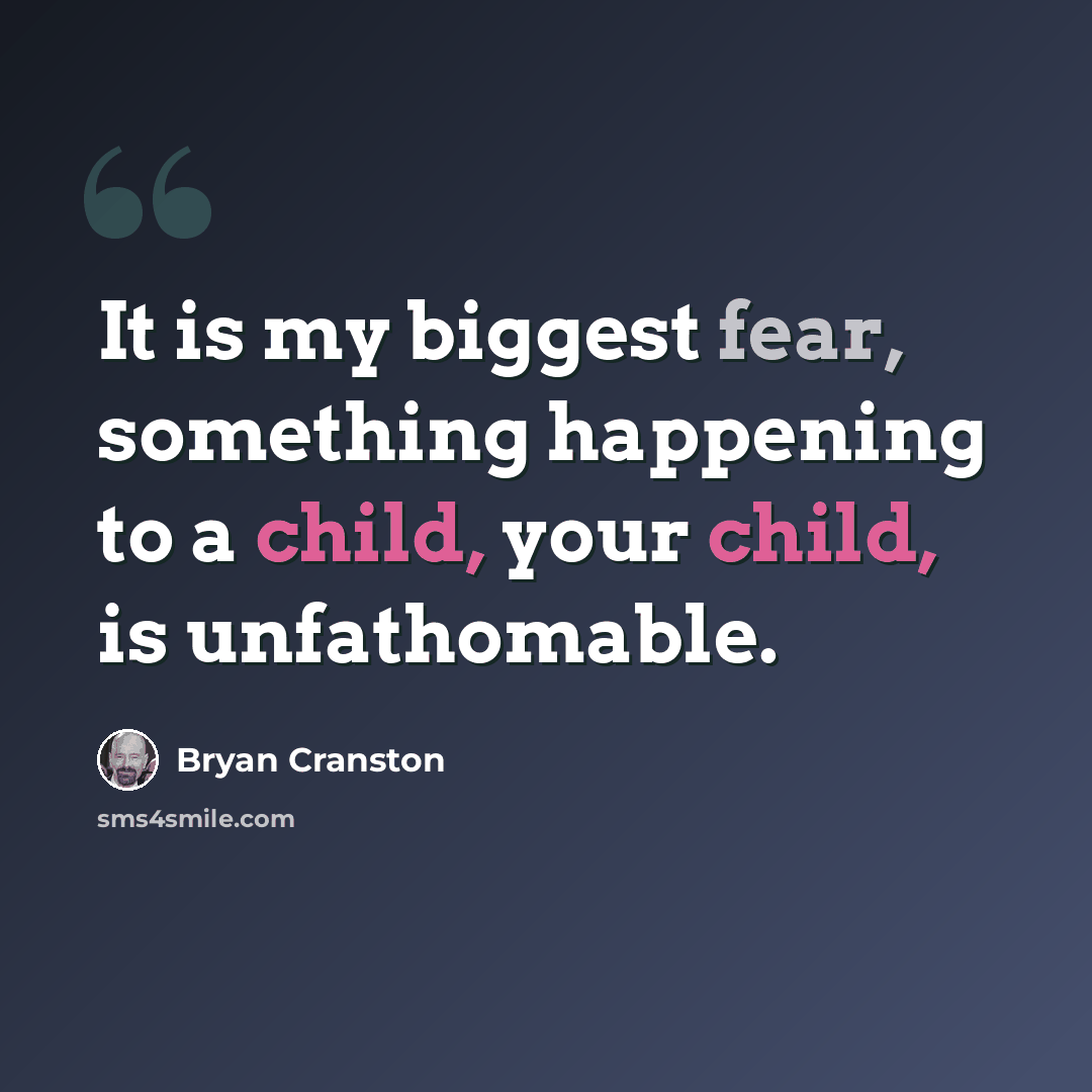 “It is my biggest fear, something happening to a child, your child, is unfathomable.” quote by Bryan Cranston