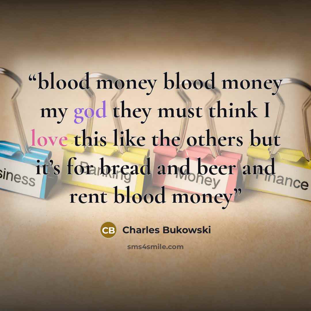 “blood money blood money my god they must think I love this like the others but it’s for bread and beer and rent blood money” quote by Charles Bukowski