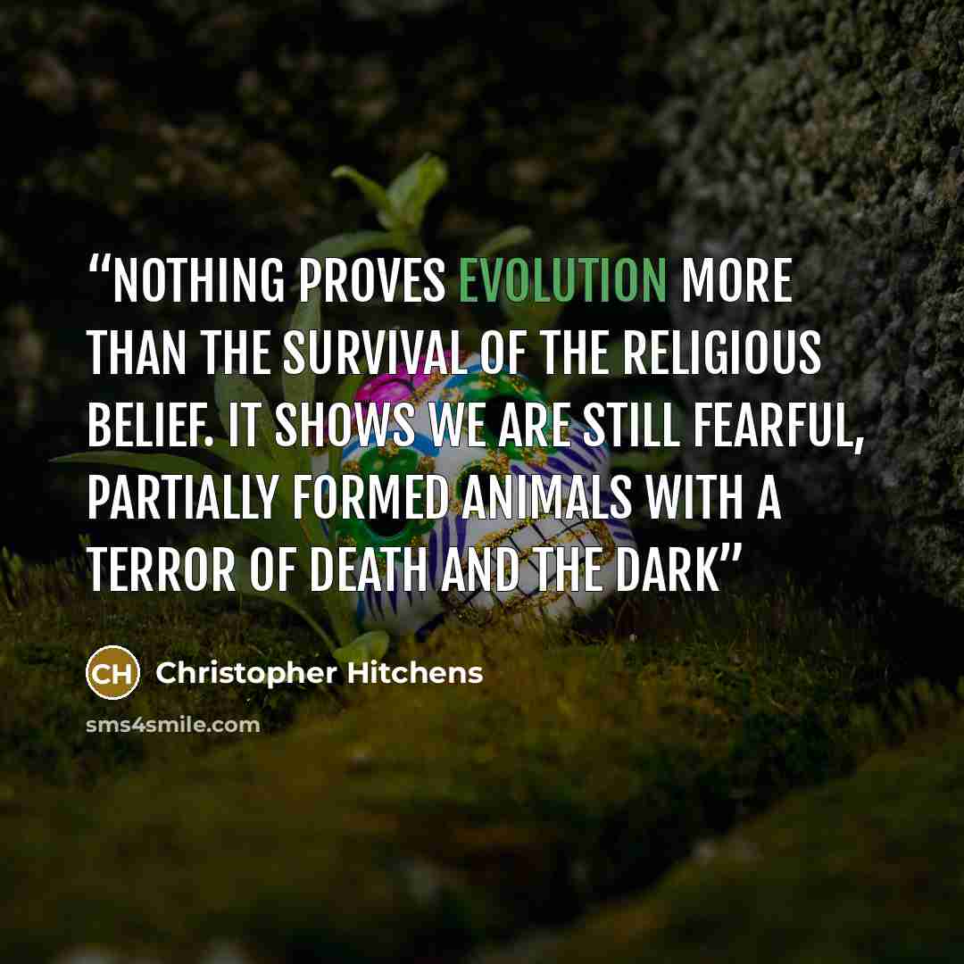 “Nothing proves evolution more than the survival of the religious belief. It shows we are still fearful, partially formed animals with a terror of death and the dark” quote by Christopher Hitchens