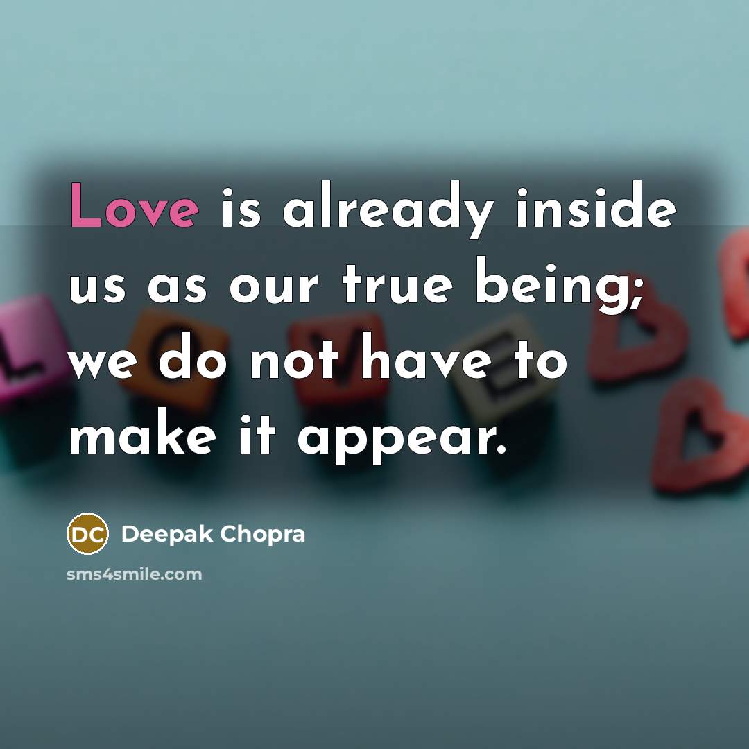 “Love is already inside us as our true being; we do not have to make it appear.” quote by Deepak Chopra