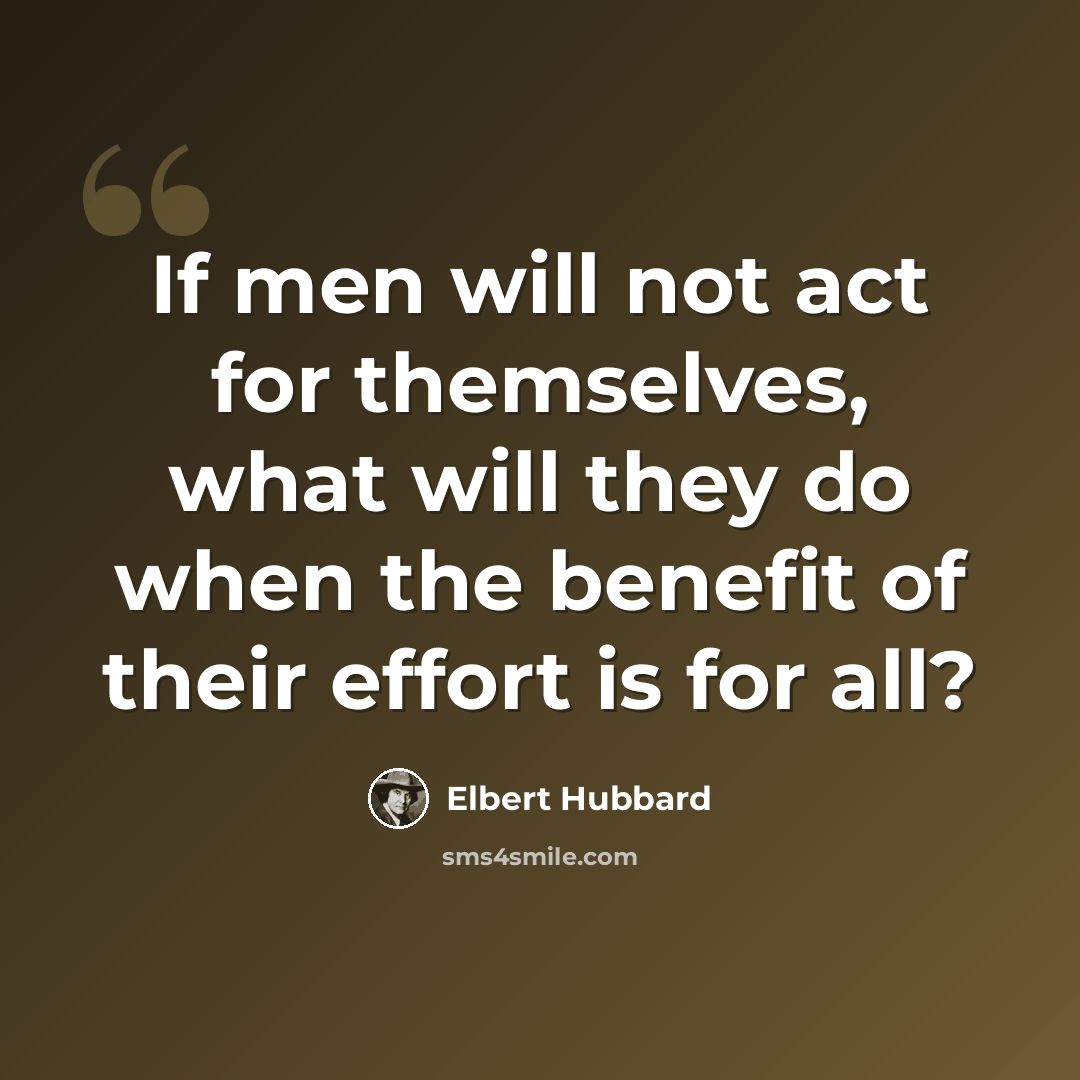 “If men will not act for themselves, what will they do when the benefit of their effort is for all?” quote by Elbert Hubbard
