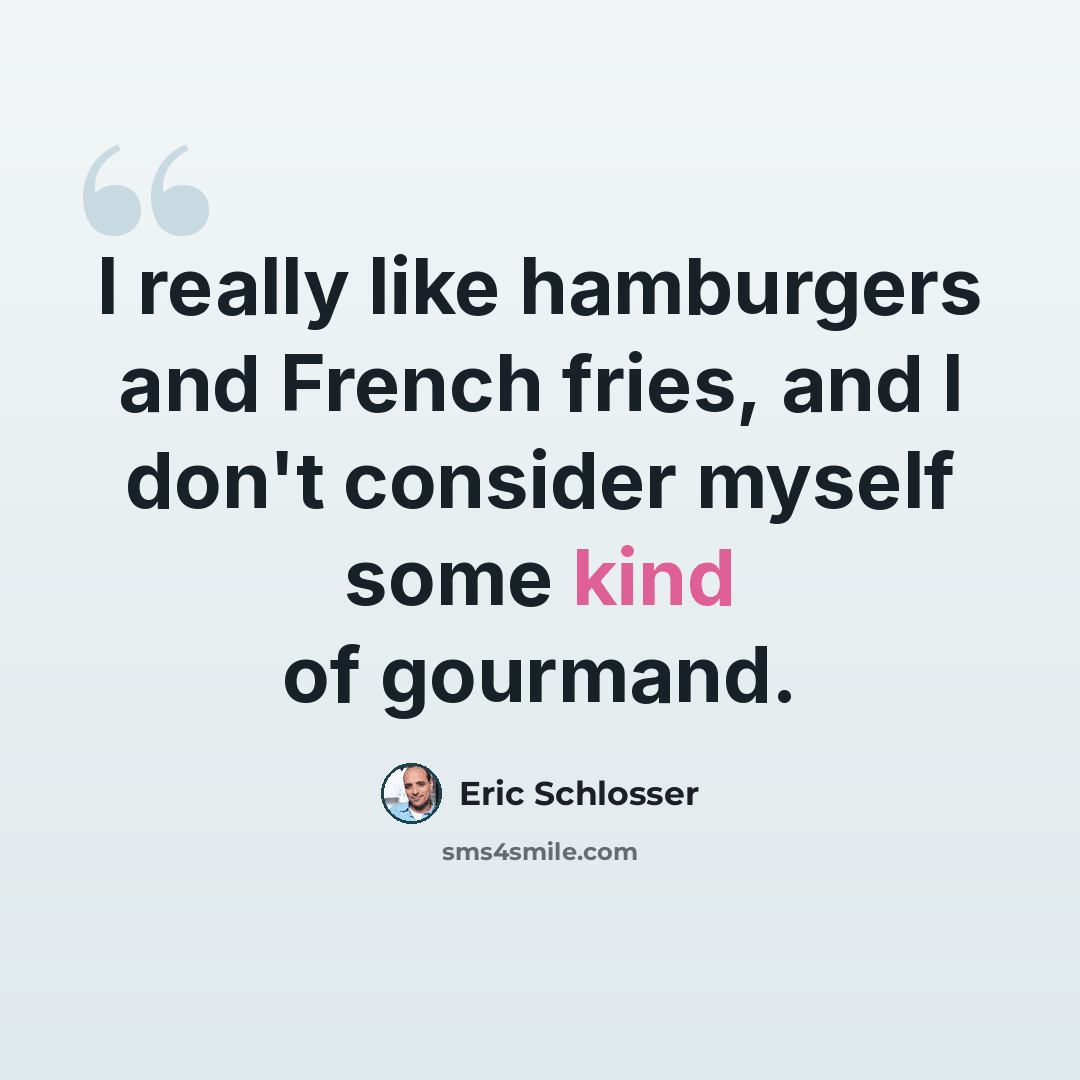 “I really like hamburgers and French fries, and I don't consider myself some kind of gourmand.” quote by Eric Schlosser
