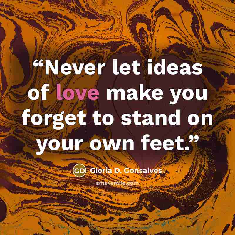 “Never let ideas of love make you forget to stand on your own feet.” quote by Gloria D. Gonsalves