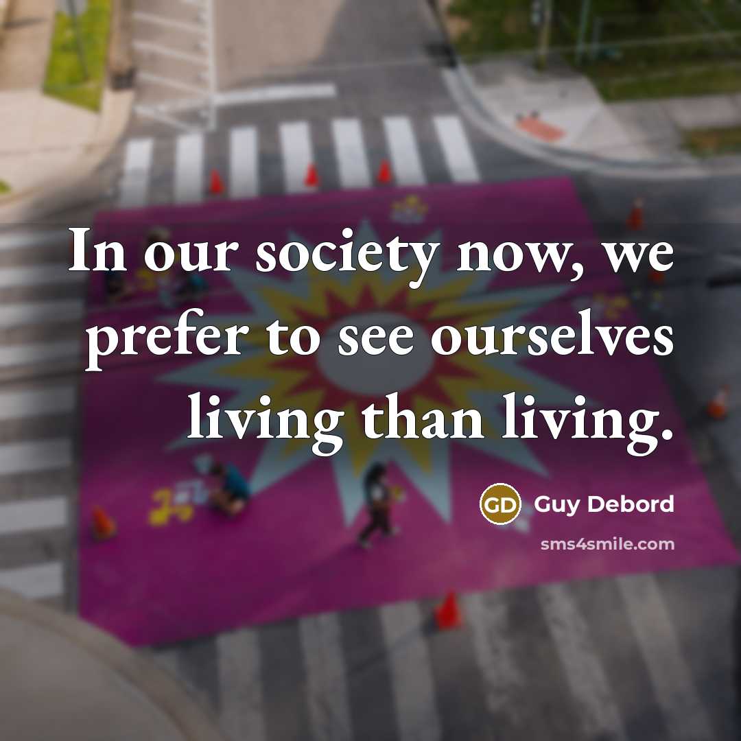 “In our society now, we prefer to see ourselves living than living.” quote by Guy Debord
