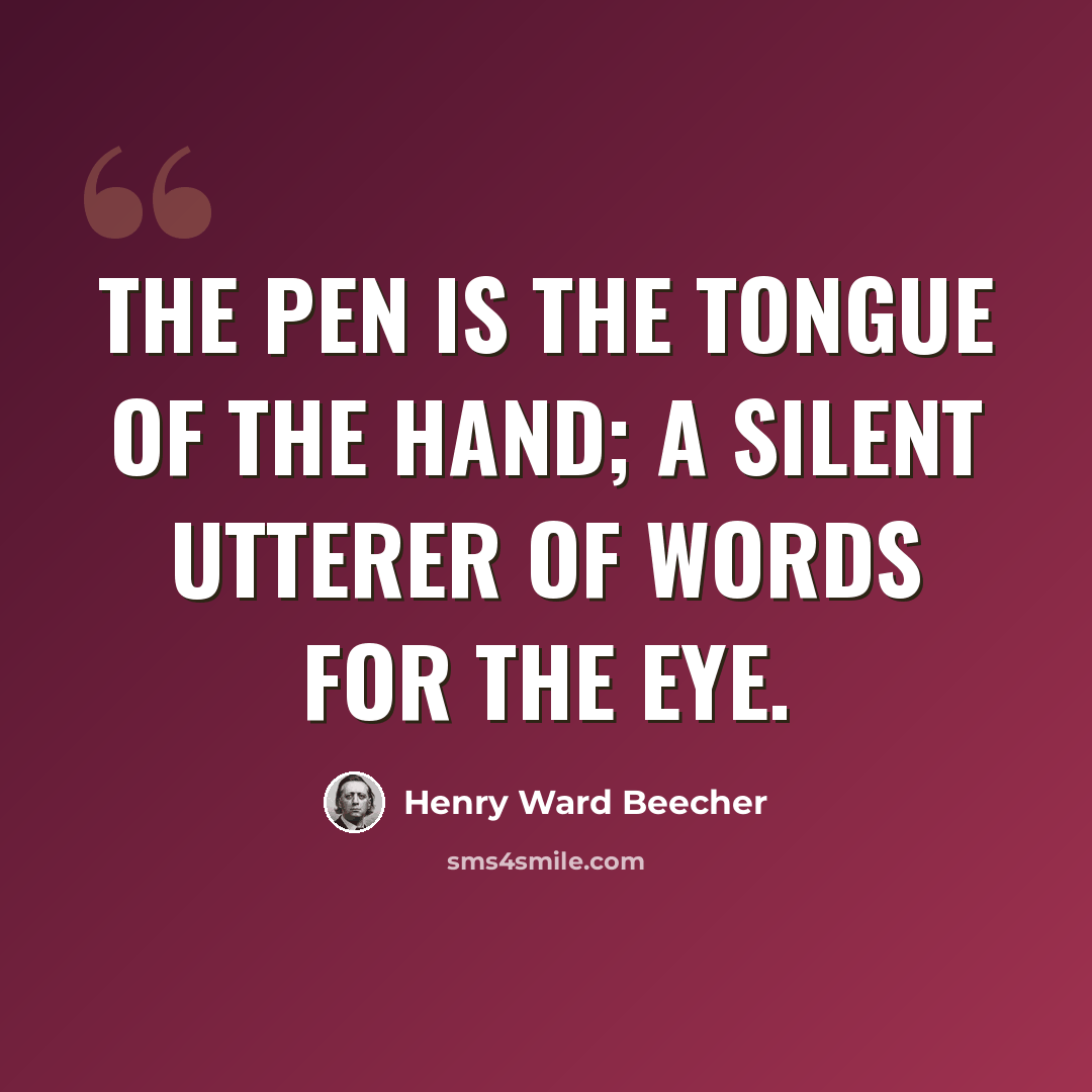 “The pen is the tongue of the hand; a silent utterer of words for the eye.” quote by Henry Ward Beecher
