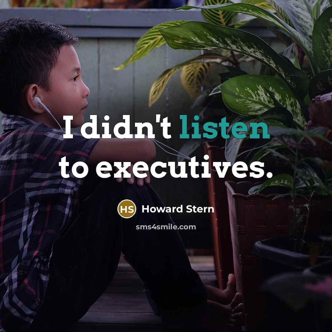 “I didn't listen to executives.” quote by Howard Stern