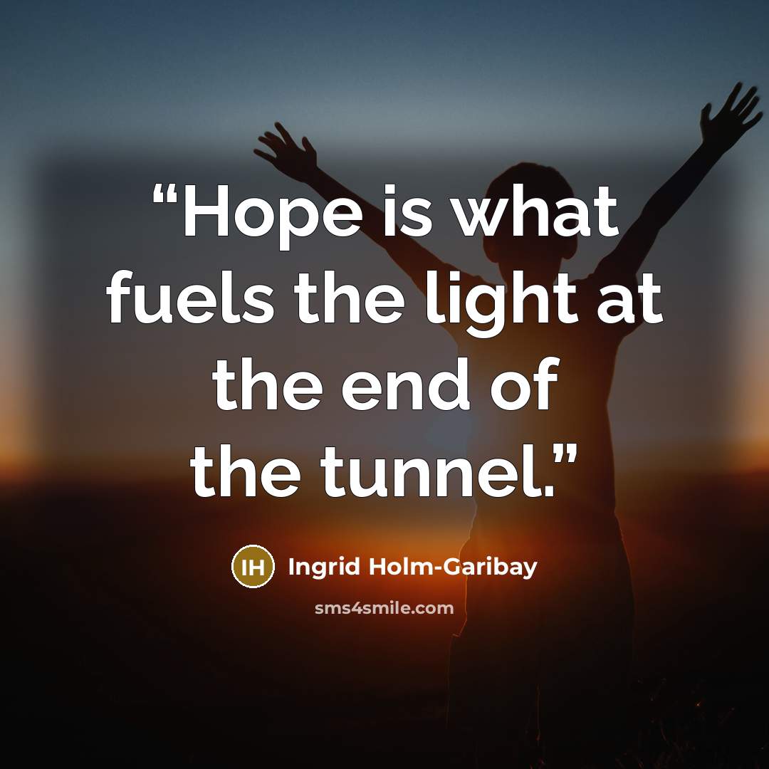 “Hope is what fuels the light at the end of the tunnel.” quote by Ingrid Holm-Garibay