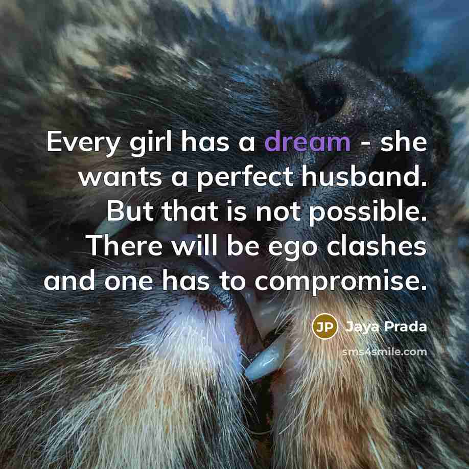 “Every girl has a dream - she wants a perfect husband. But that is not possible. There will be ego clashes and one has to compromise.” quote by Jaya Prada