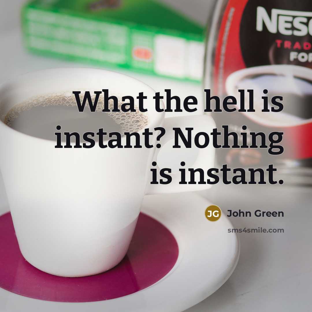 “What the hell is instant? Nothing is instant.” quote by John Green