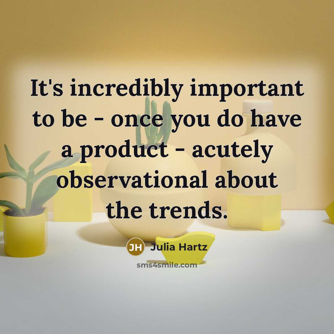 “It's incredibly important to be - once you do have a product - acutely observational about the trends.” quote by Julia Hartz