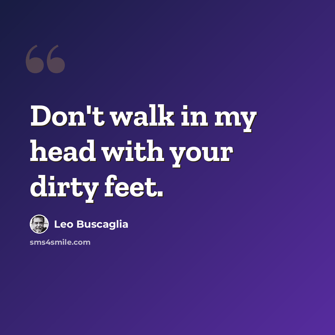“Don't walk in my head with your dirty feet.” quote by Leo Buscaglia