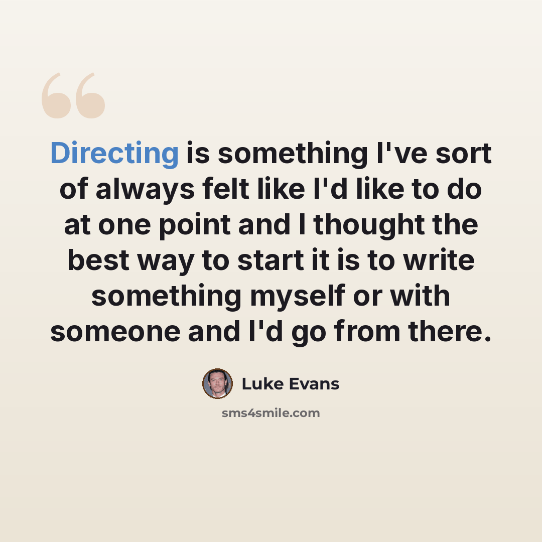 “Directing is something I've sort of always felt like I'd like to do at one point and I thought the best way to start it is to write something myself or with someone and I'd go from there.” quote by Luke Evans