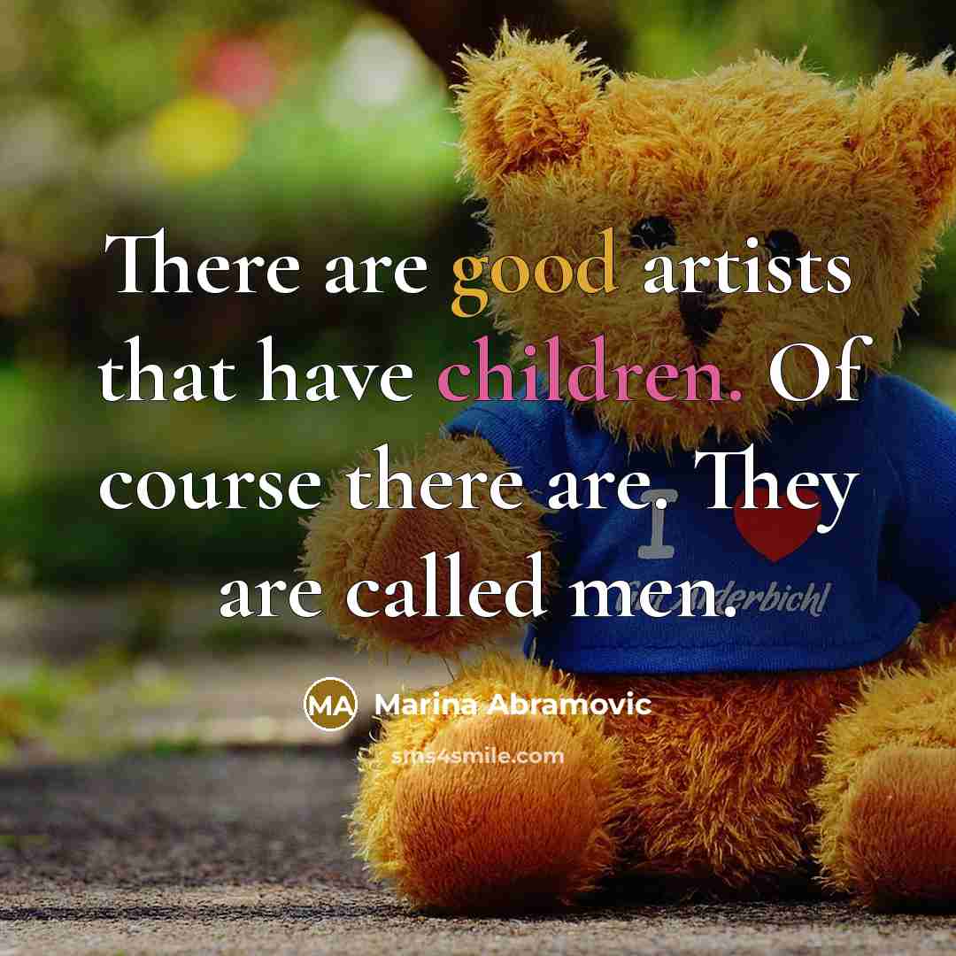 “There are good artists that have children. Of course there are. They are called men.” quote by Marina Abramovic