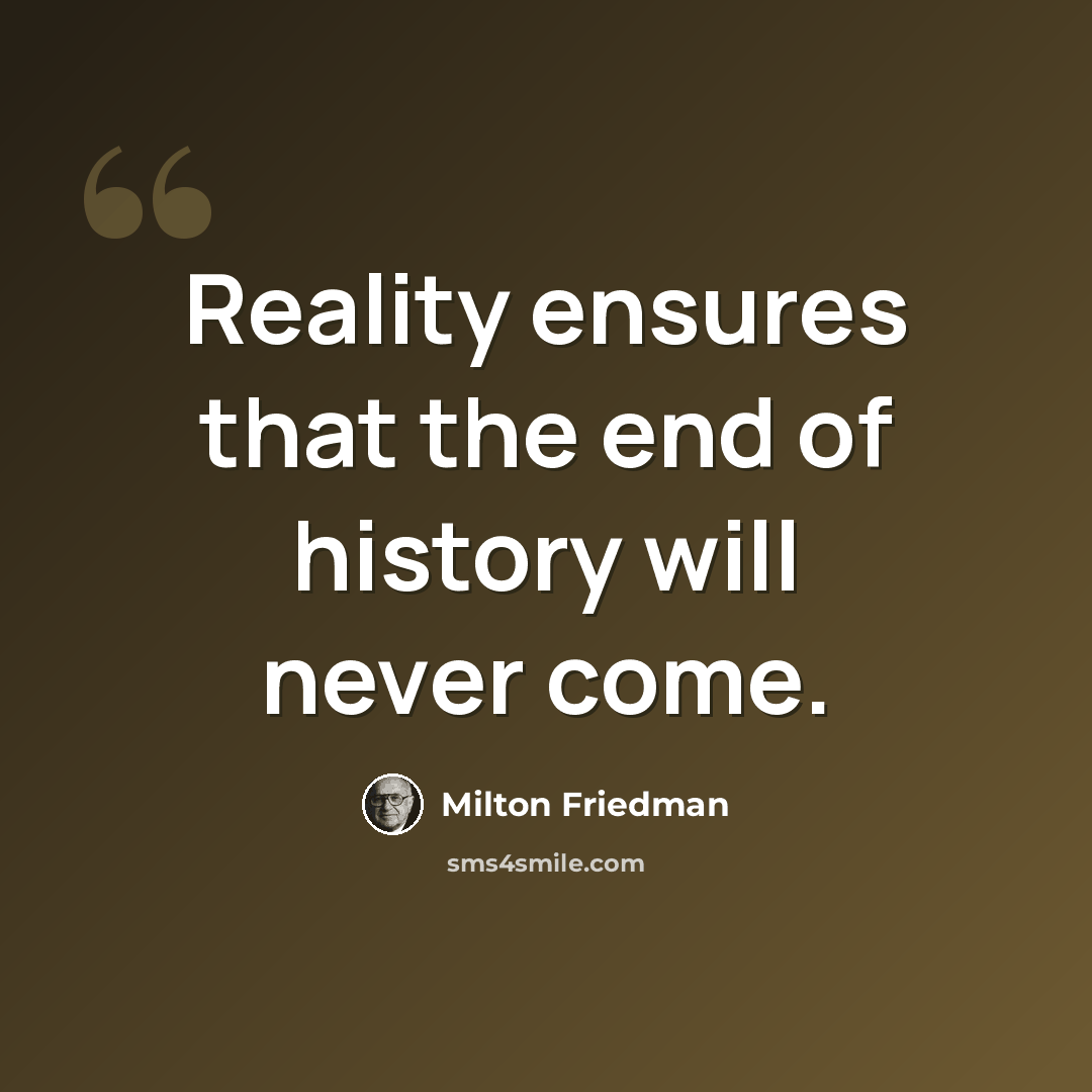 “Reality ensures that the end of history will never come.” quote by Milton Friedman