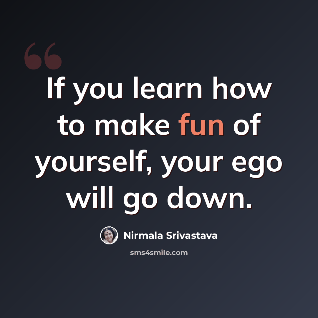 “If you learn how to make fun of yourself, your ego will go down.” quote by Nirmala Srivastava