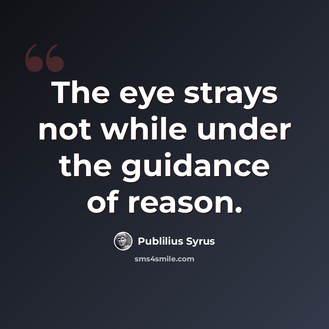 “The eye strays not while under the guidance of reason.” quote by Publilius Syrus