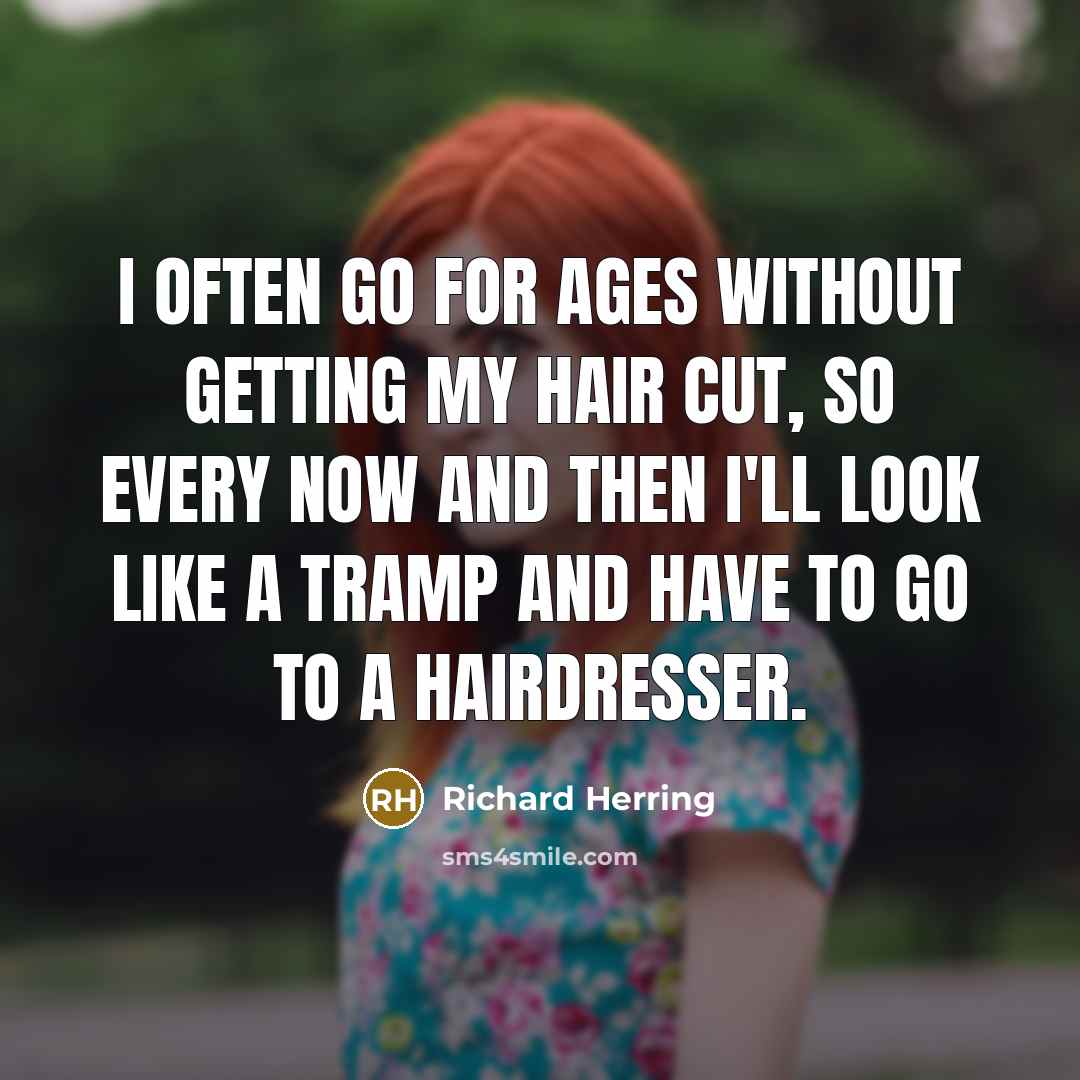 “I often go for ages without getting my hair cut, so every now and then I'll look like a tramp and have to go to a hairdresser.” quote by Richard Herring