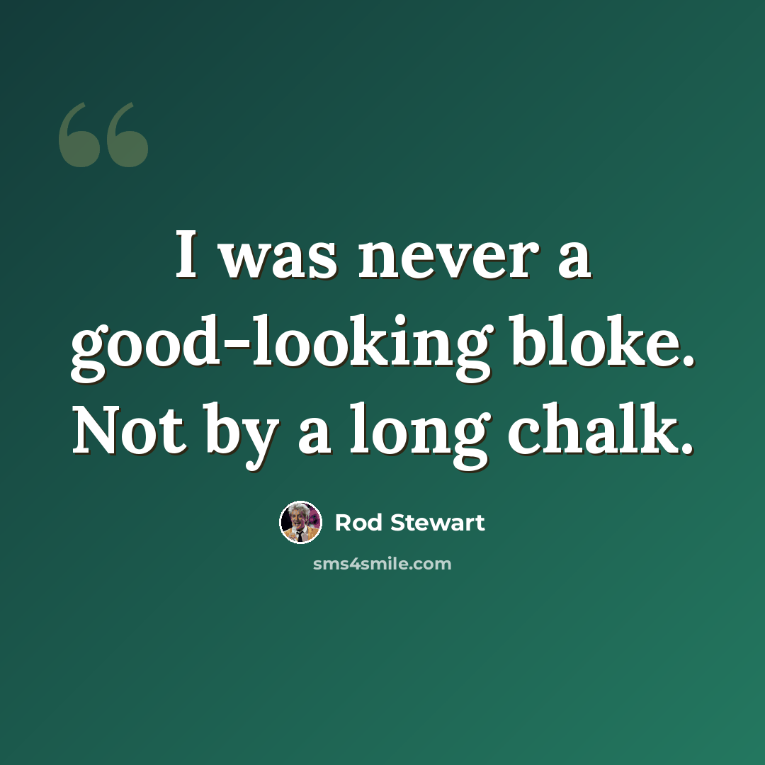 “I was never a good-looking bloke. Not by a long chalk.” quote by Rod Stewart