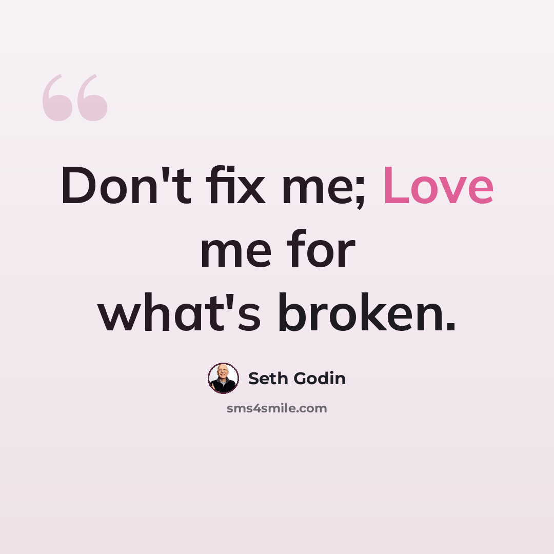 “Don't fix me; Love me for what's broken.” quote by Seth Godin