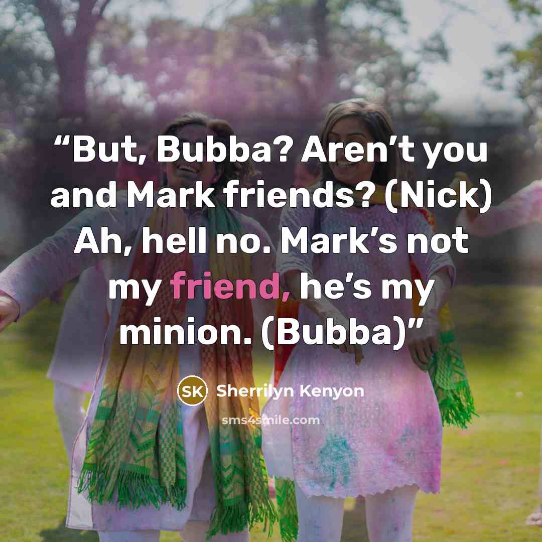 “But, Bubba? Aren’t you and Mark friends? (Nick) Ah, hell no. Mark’s not my friend, he’s my minion. (Bubba)” quote by Sherrilyn Kenyon