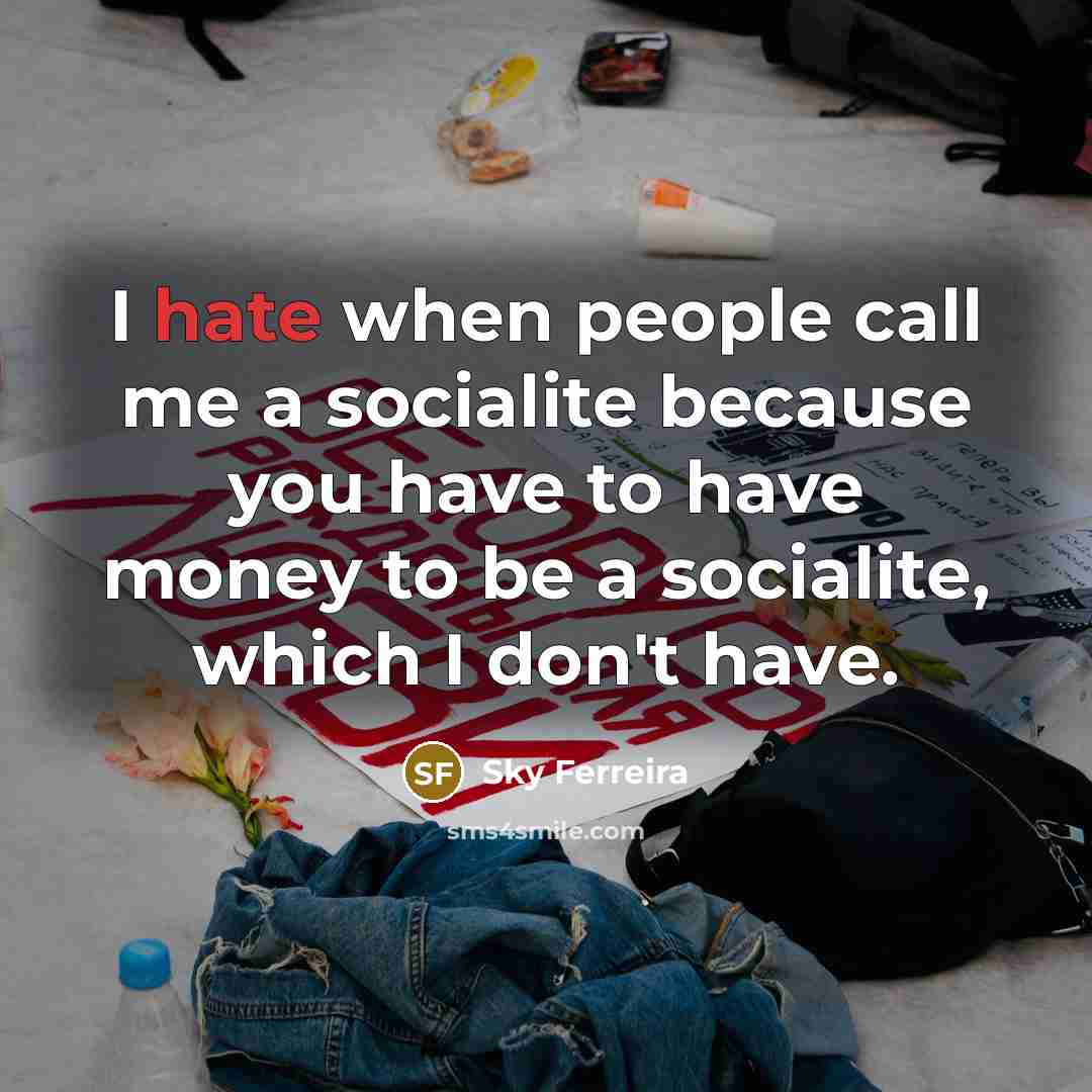 “I hate when people call me a socialite because you have to have money to be a socialite, which I don't have.” quote by Sky Ferreira