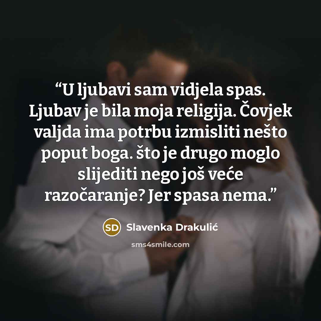 “U ljubavi sam vidjela spas. Ljubav je bila moja religija. Čovjek valjda ima potrbu izmisliti nešto poput boga. što je drugo moglo slijediti nego još veće razočaranje? Jer spasa nema.” quote by Slavenka Drakulić