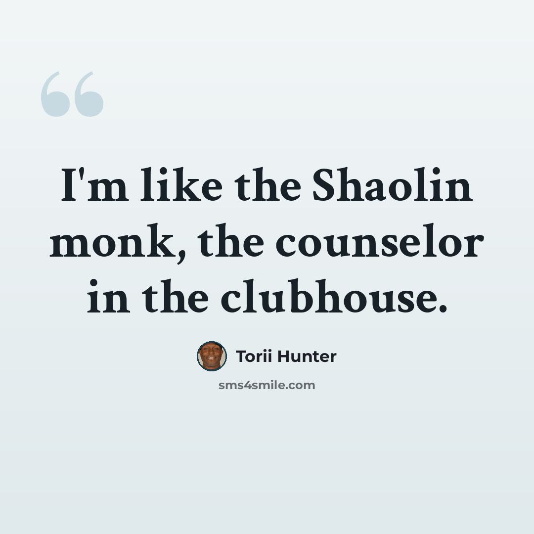 “I'm like the Shaolin monk, the counselor in the clubhouse.” quote by Torii Hunter