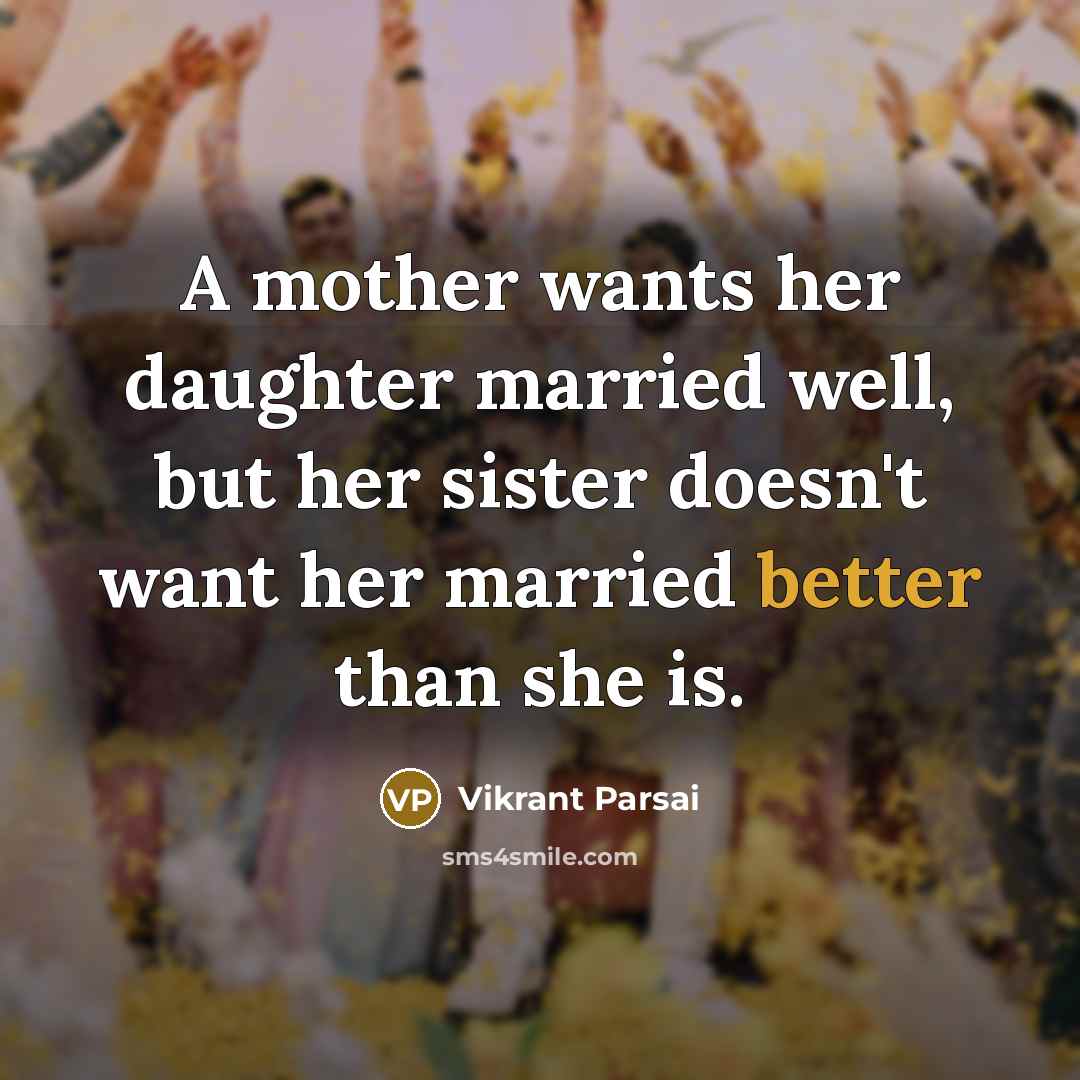 “A mother wants her daughter married well, but her sister doesn't want her married better than she is.” quote by Vikrant Parsai