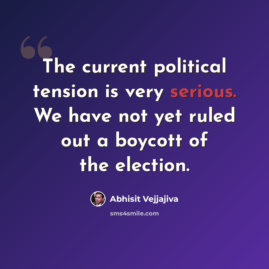 “The current political tension is very serious. We have not yet ruled out a boycott of the election.” quote by Abhisit Vejjajiva