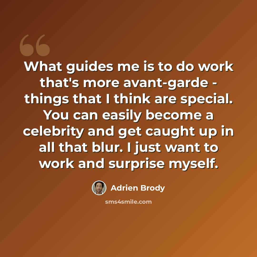 “What guides me is to do work that's more avant-garde - things that I think are special. You can easily become a celebrity and get caught up in all that blur. I just want to work and surprise myself.” quote by Adrien Brody