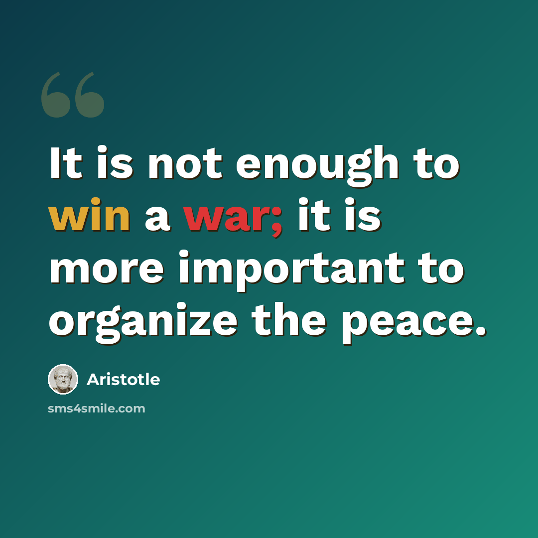 “It is not enough to win a war; it is more important to organize the peace.” quote by Aristotle