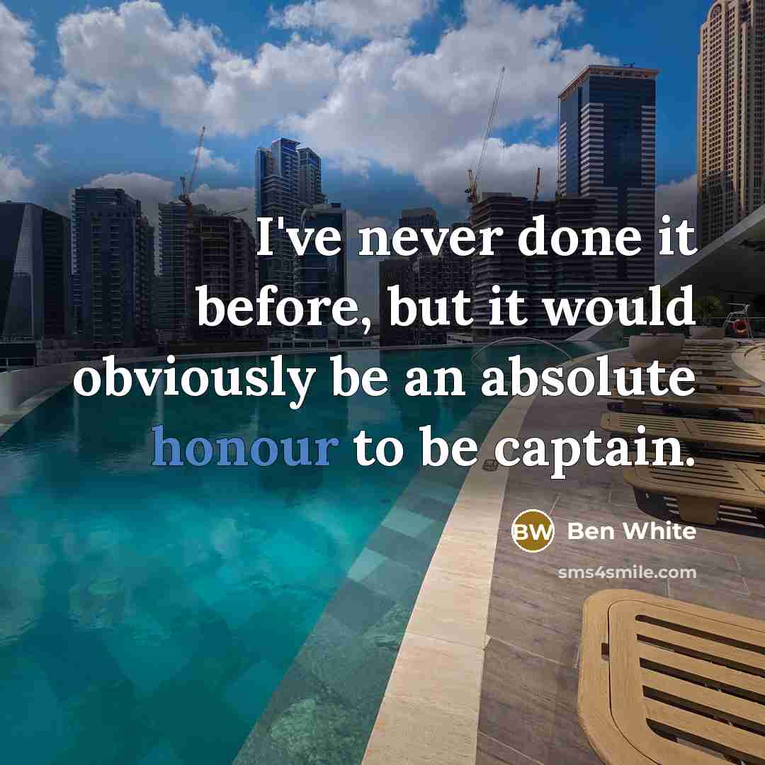 “I've never done it before, but it would obviously be an absolute honour to be captain.” quote by Ben White