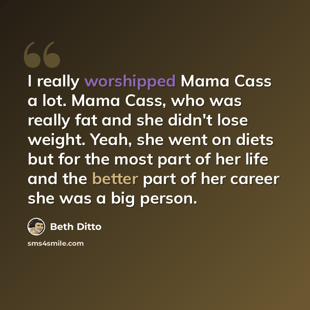 “I really worshipped Mama Cass a lot. Mama Cass, who was really fat and she didn't lose weight. Yeah, she went on diets but for the most part of her life and the better part of her career she was a big person.” quote by Beth Ditto