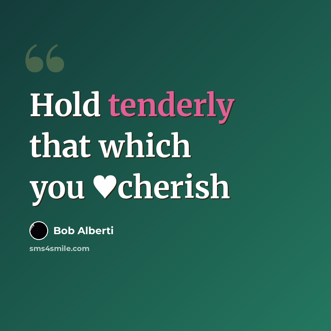 “Hold tenderly that which you ♥cherish” quote by Bob Alberti