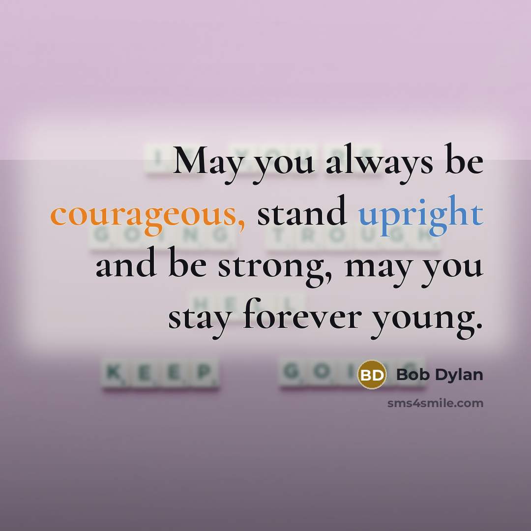 “May you always be courageous, stand upright and be strong, may you stay forever young.” quote by Bob Dylan