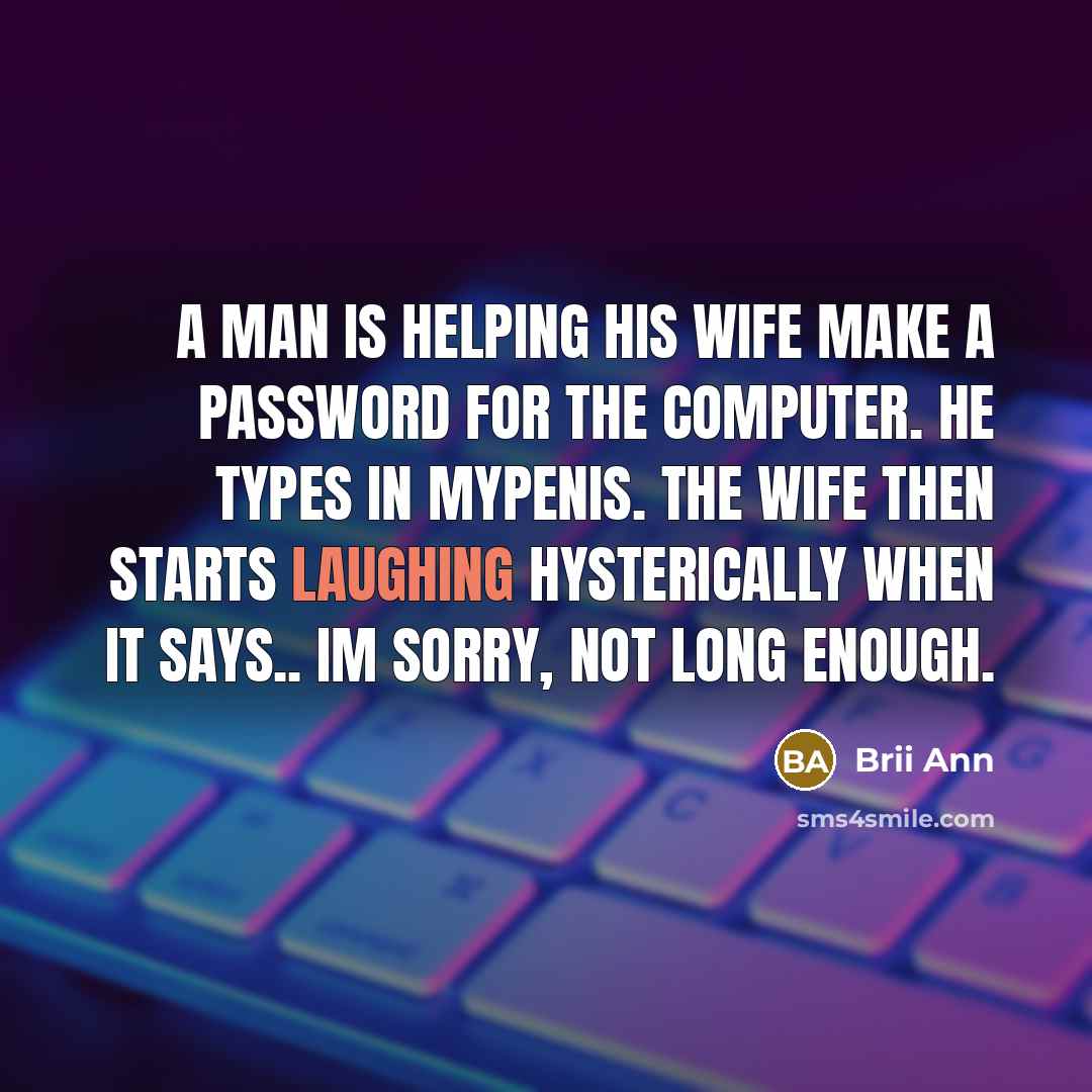 “A man is helping his wife make a password for the computer. He types in mypenis. The wife then starts laughing hysterically when it says.. Im sorry, not long enough.” quote by Brii Ann